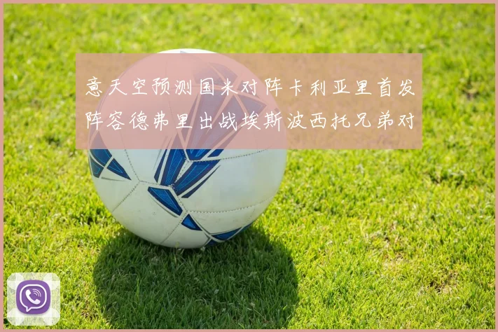 意天空预测国米对阵卡利亚里首发阵容德弗里出战埃斯波西托兄弟对决