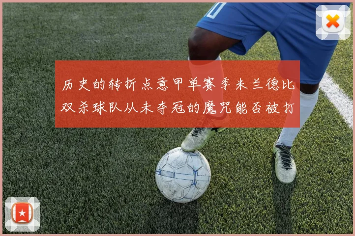 历史的转折点意甲单赛季米兰德比双杀球队从未夺冠的魔咒能否被打破