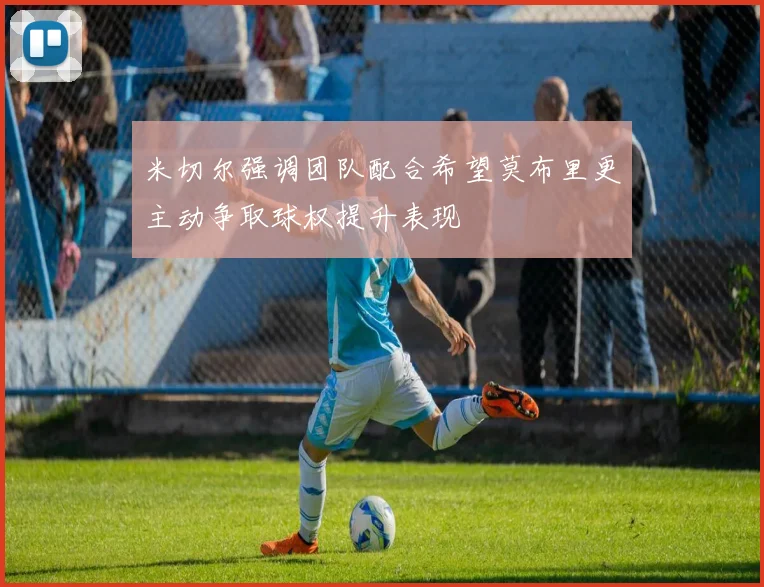 米切尔强调团队配合希望莫布里更主动争取球权提升表现