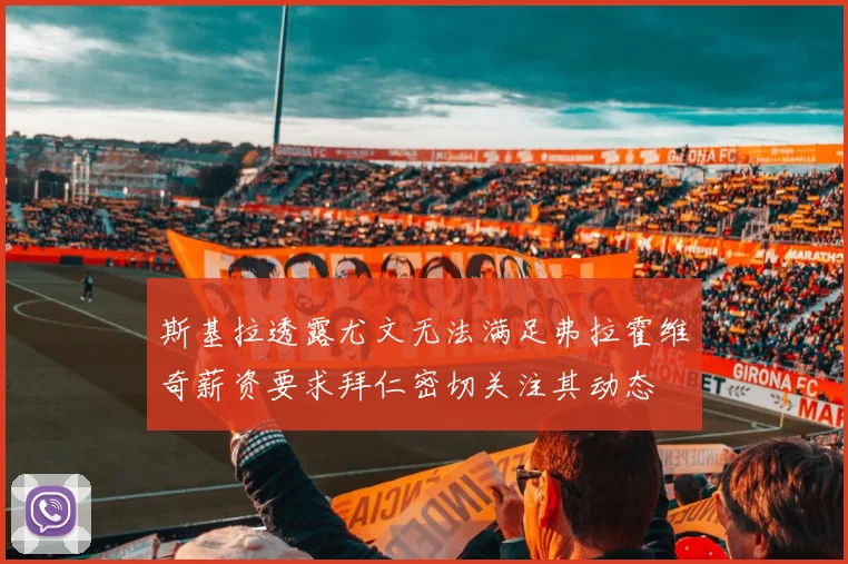 斯基拉透露尤文无法满足弗拉霍维奇薪资要求拜仁密切关注其动态