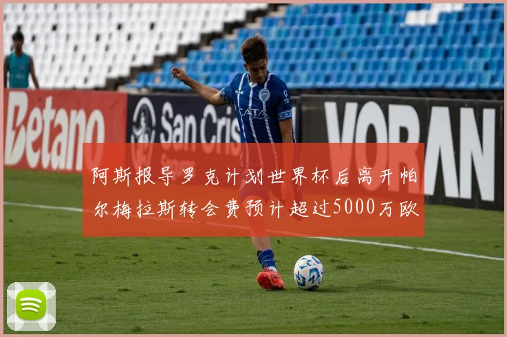 阿斯报导罗克计划世界杯后离开帕尔梅拉斯转会费预计超过5000万欧元