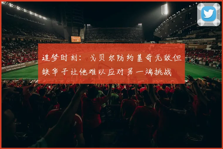 追梦时刻：戈贝尔防约基奇无敌但缺华子让他难以应对另一端挑战