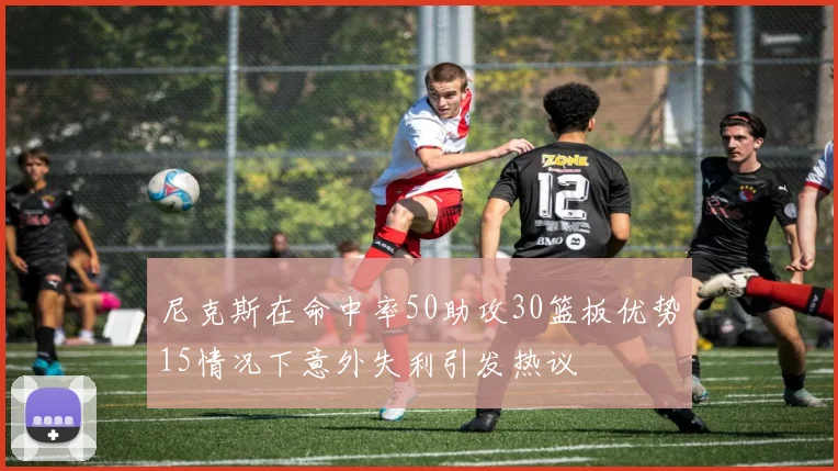 尼克斯在命中率50助攻30篮板优势15情况下意外失利引发热议