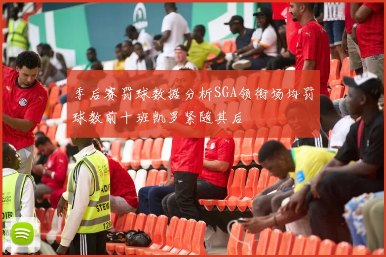 季后赛罚球数据分析SGA领衔场均罚球数前十班凯罗紧随其后
