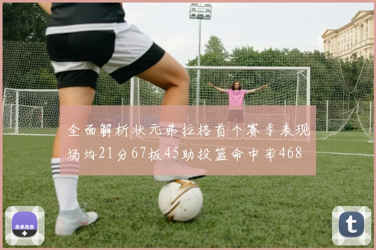 全面解析状元弗拉格首个赛季表现场均21分67板45助投篮命中率468