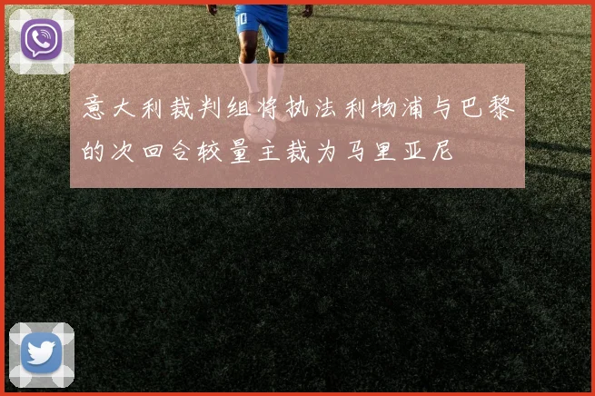 意大利裁判组将执法利物浦与巴黎的次回合较量主裁为马里亚尼