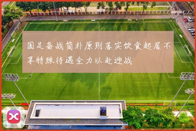 国足备战简朴原则落实饮食起居不享特殊待遇全力以赴迎战
