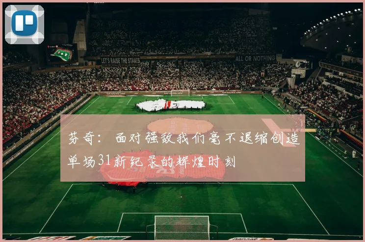 芬奇：面对强敌我们毫不退缩创造单场31新纪录的辉煌时刻